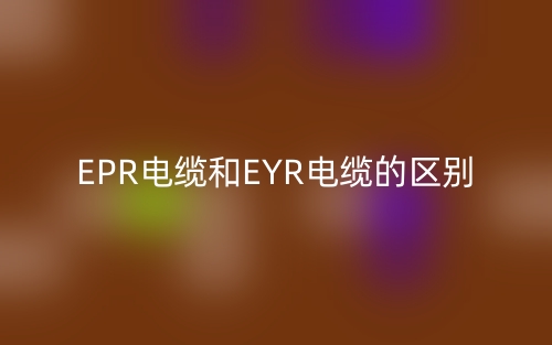 EPR電纜和EYR電纜的區(qū)別是什么？(圖1)