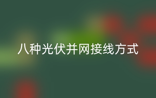 八種光伏并網(wǎng)接線方式是什么？(圖1)