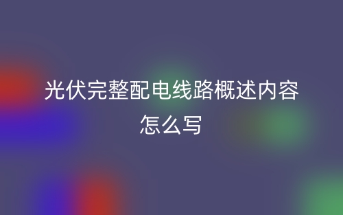 光伏完整配電線路概述內(nèi)容怎么寫？(圖1)
