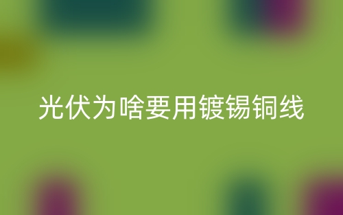 光伏為啥要用鍍錫銅線？(圖1)