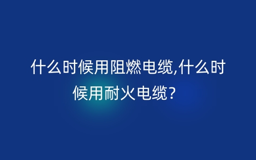 什么時候用阻燃電纜,什么時候用耐火電纜？(圖1)