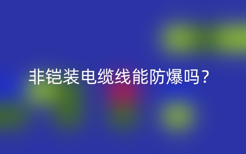 非鎧裝電纜線能防爆嗎？(圖1)
