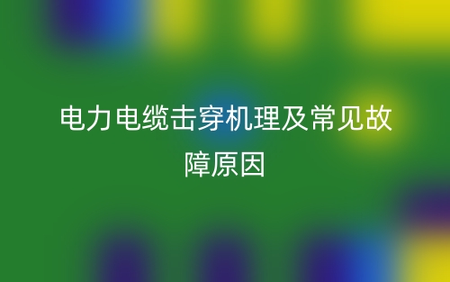 電力電纜擊穿機理及常見故障原因有哪些？(圖1)