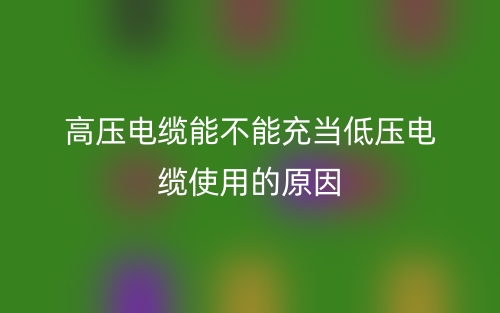 高壓電纜能不能充當(dāng)?shù)蛪弘娎|使用的原因是什么？(圖1)