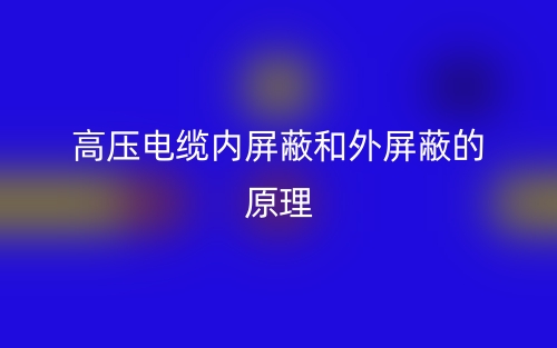 高壓電纜內(nèi)屏蔽和外屏蔽的原理是什么？(圖1)