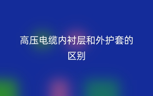 高壓電纜內(nèi)襯層和外護(hù)套的區(qū)別是什么？(圖1)