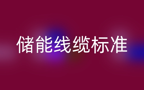 儲能線纜標準，儲能電纜廠家有哪些？(圖1)