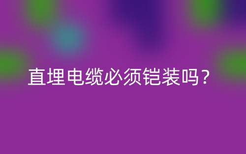 直埋電纜必須鎧裝嗎？為什么？(圖1)