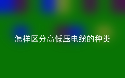 怎樣區(qū)分高低壓電纜的種類？(圖1)