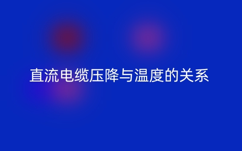 直流電纜壓降與溫度的關(guān)系是什么？(圖1)