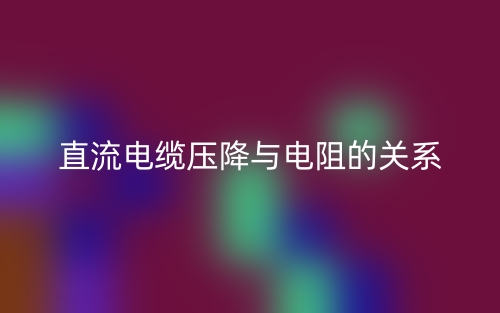 直流電纜壓降與電阻的關系是什么？(圖1)