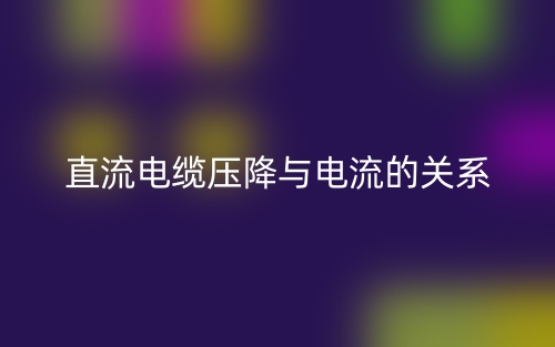 直流電纜壓降與電流的關(guān)系是什么？(圖1)