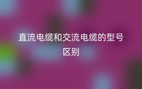 直流電纜和交流電纜的型號(hào)區(qū)別是什么？(圖1)