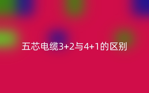 五芯電纜3+2與4+1的區(qū)別是什么？(圖1)