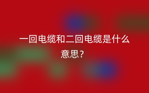 一回電纜和二回電纜是什么意思？(圖1)