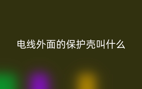 電線外面的保護(hù)殼叫什么？(圖1)