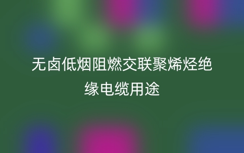 無鹵低煙阻燃交聯聚烯烴絕緣電纜用途(圖1)