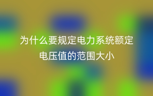 為什么要規(guī)定電力系統(tǒng)額定電壓值的范圍大?。?圖1)