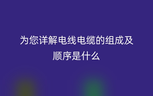 為您詳解電線電纜的組成及順序是什么？(圖1)