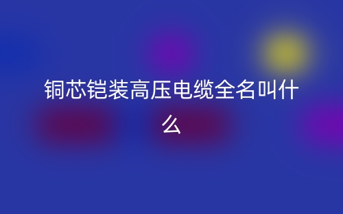 銅芯鎧裝高壓電纜全名叫什么？(圖1)