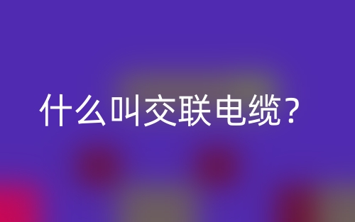 什么叫交聯(lián)電纜？(圖1)