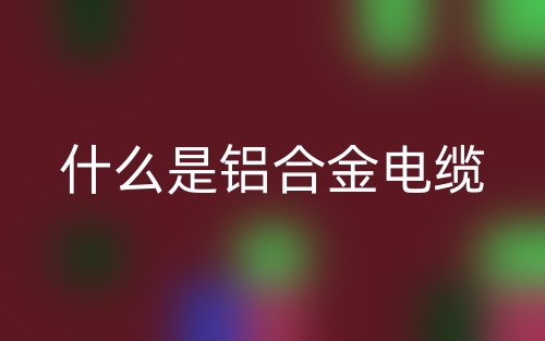 什么是鋁合金電纜？(圖1)