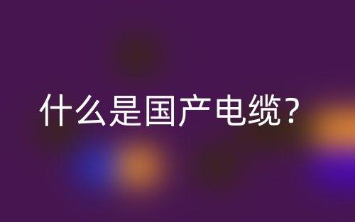 什么是國產(chǎn)電纜？(圖1)