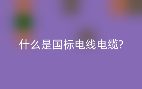 什么是國(guó)標(biāo)電線電纜?(圖1)