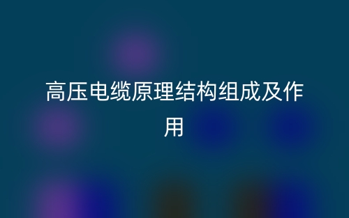 高壓電纜原理結(jié)構(gòu)組成及作用是什么？(圖1)