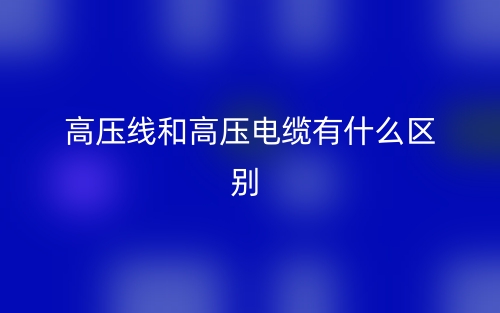 高壓線和高壓電纜有什么區(qū)別？(圖1)
