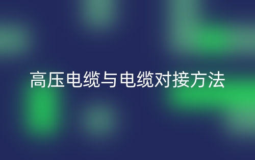 高壓電纜與電纜對接方法有哪些？(圖1)