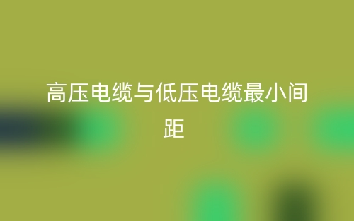 高壓電纜與低壓電纜最小間距是多少？(圖1)