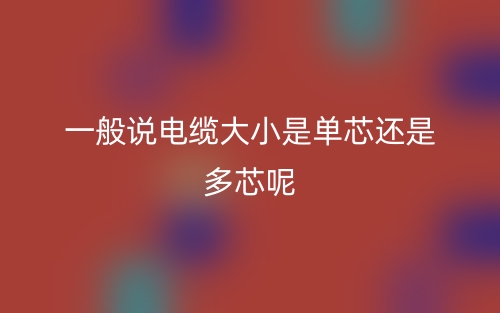 一般說(shuō)電纜大小是單芯還是多芯呢(圖1)