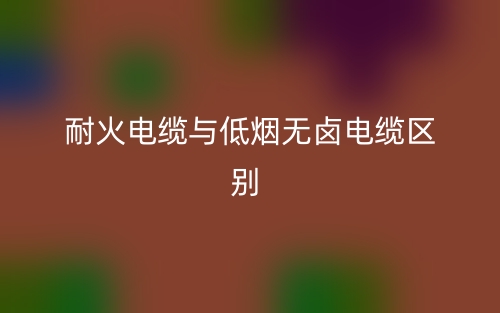 耐火電纜與低煙無(wú)鹵電纜的區(qū)別是什么？(圖1)