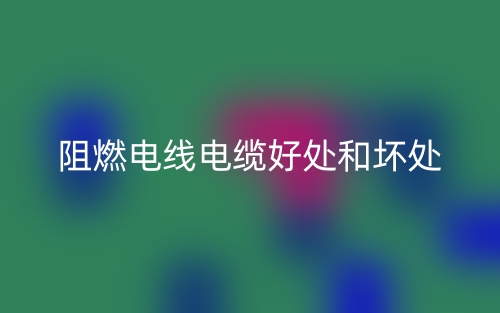 阻燃電線電纜好處和壞處有哪些？(圖1)