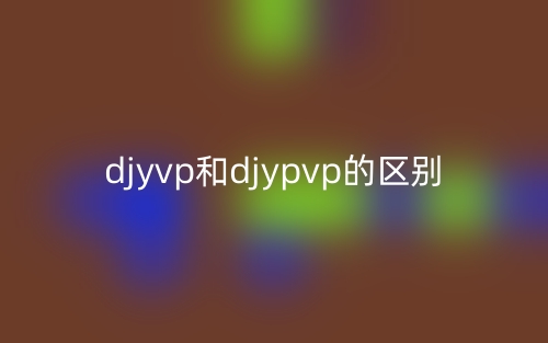 djyvp和djypvp的區(qū)別是什么？(圖1)