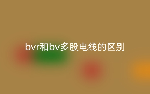 bvr和bv多股電線的區(qū)別是什么？(圖1)