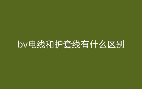 bv電線和護(hù)套線有什么區(qū)別？(圖1)