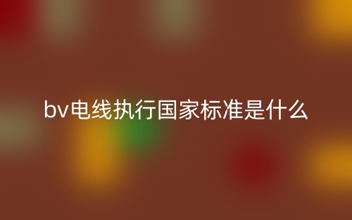 bv電線執(zhí)行國家標準是什么？(圖1)