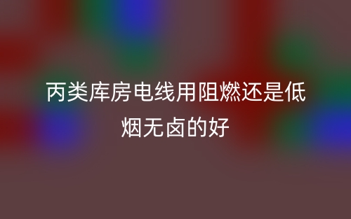 丙類(lèi)庫(kù)房電線用阻燃還是低煙無(wú)鹵的好？(圖1)