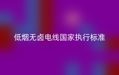 低煙無鹵電線國(guó)家執(zhí)行標(biāo)準(zhǔn)(圖1)