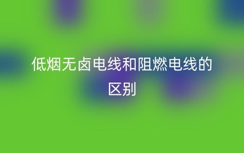 低煙無鹵電線和阻燃電線的區(qū)別是什么？(圖1)