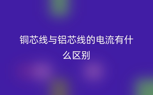 銅芯線與鋁芯線的電流有什么區(qū)別？(圖1)