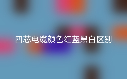 四芯電纜顏色紅藍(lán)黑白的區(qū)別是什么？(圖1)