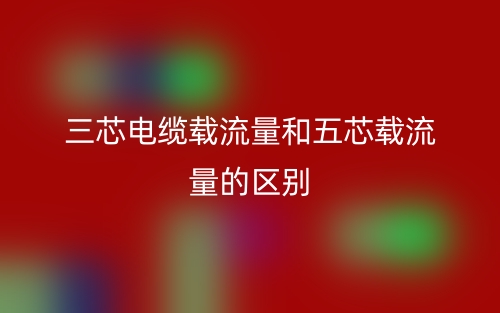 三芯電纜載流量和五芯載流量的區(qū)別是什么？(圖1)