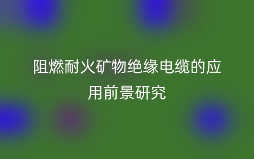 阻燃耐火礦物絕緣電纜的應用前景研究(圖1)