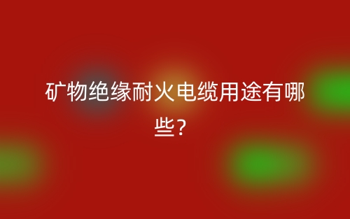 礦物絕緣耐火電纜用途有哪些？(圖1)