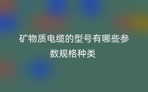 礦物質(zhì)電纜的型號(hào)有哪些參數(shù)規(guī)格種類？(圖1)