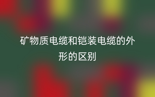 礦物質(zhì)電纜和鎧裝電纜的外形的區(qū)別是什么？(圖1)