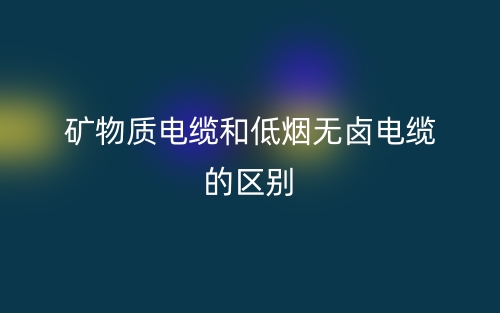 礦物質(zhì)電纜和低煙無(wú)鹵電纜的區(qū)別是什么？(圖1)
